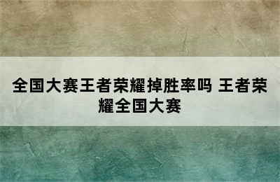 全国大赛王者荣耀掉胜率吗 王者荣耀全国大赛